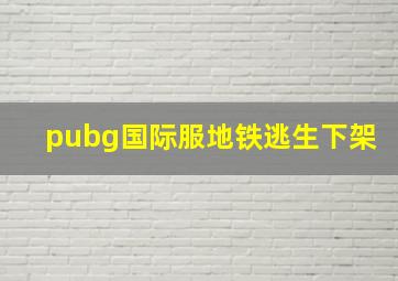 pubg国际服地铁逃生下架