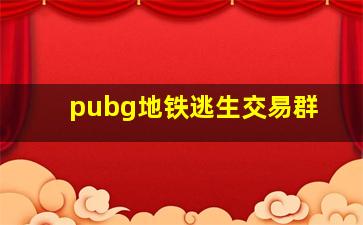 pubg地铁逃生交易群