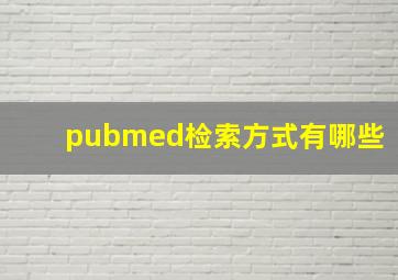 pubmed检索方式有哪些