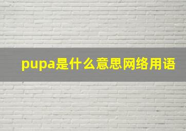 pupa是什么意思网络用语