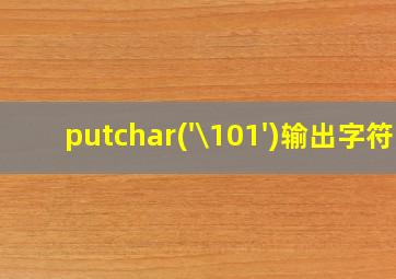 putchar('\101')输出字符