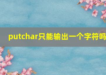 putchar只能输出一个字符吗