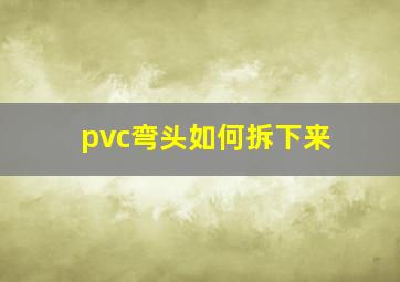 pvc弯头如何拆下来