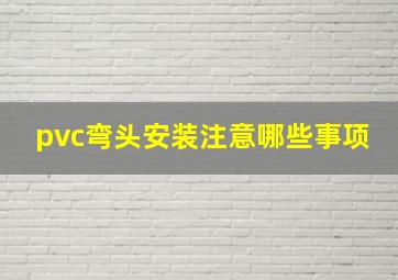 pvc弯头安装注意哪些事项