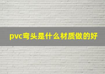 pvc弯头是什么材质做的好