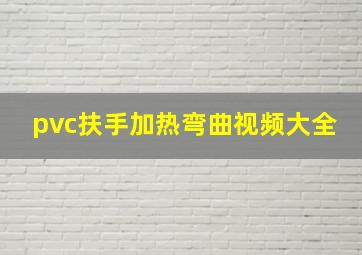 pvc扶手加热弯曲视频大全