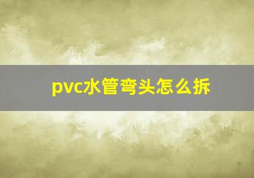 pvc水管弯头怎么拆