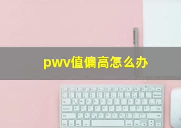 pwv值偏高怎么办