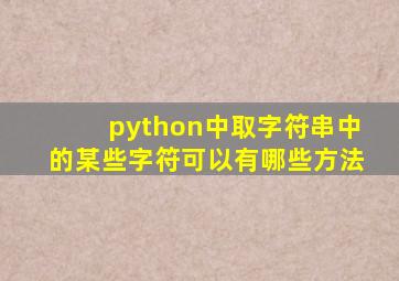 python中取字符串中的某些字符可以有哪些方法