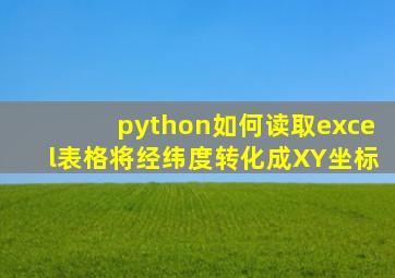 python如何读取excel表格将经纬度转化成XY坐标