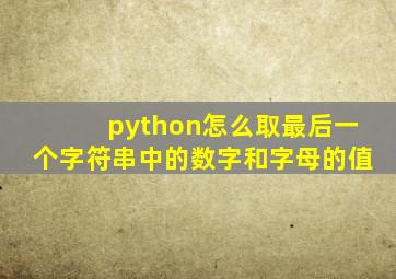 python怎么取最后一个字符串中的数字和字母的值