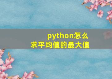 python怎么求平均值的最大值