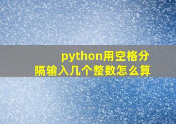 python用空格分隔输入几个整数怎么算