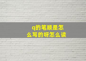 q的笔顺是怎么写的呀怎么读