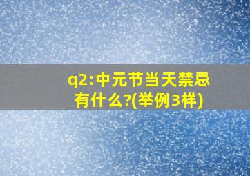 q2:中元节当天禁忌有什么?(举例3样)