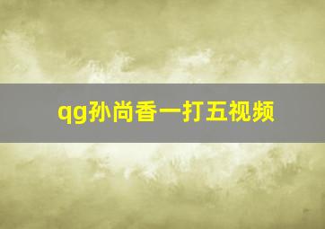 qg孙尚香一打五视频