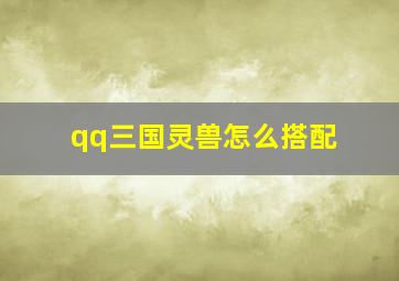 qq三国灵兽怎么搭配