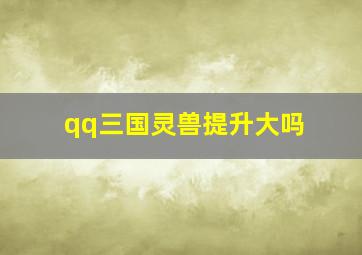 qq三国灵兽提升大吗