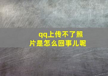 qq上传不了照片是怎么回事儿呢