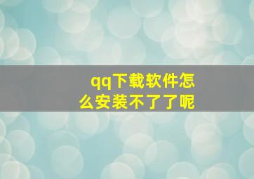 qq下载软件怎么安装不了了呢