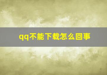 qq不能下载怎么回事