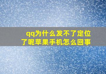 qq为什么发不了定位了呢苹果手机怎么回事