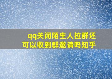 qq关闭陌生人拉群还可以收到群邀请吗知乎