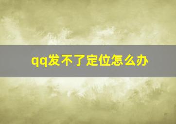 qq发不了定位怎么办