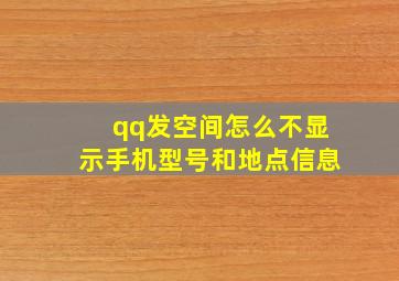 qq发空间怎么不显示手机型号和地点信息