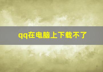 qq在电脑上下载不了