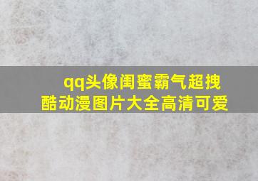 qq头像闺蜜霸气超拽酷动漫图片大全高清可爱