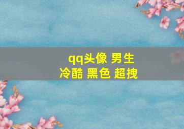 qq头像 男生 冷酷 黑色 超拽