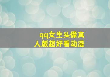 qq女生头像真人版超好看动漫