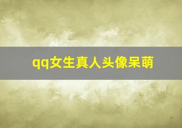 qq女生真人头像呆萌