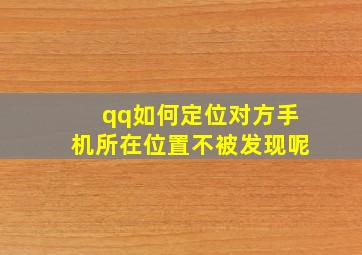 qq如何定位对方手机所在位置不被发现呢