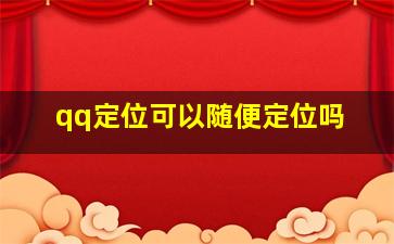 qq定位可以随便定位吗