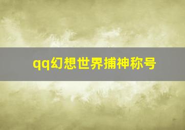 qq幻想世界捕神称号