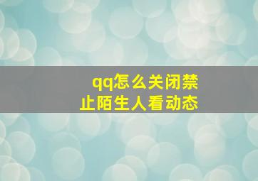 qq怎么关闭禁止陌生人看动态