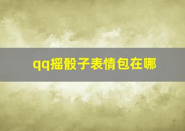 qq摇骰子表情包在哪