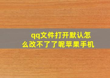 qq文件打开默认怎么改不了了呢苹果手机