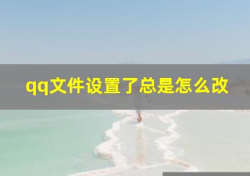 qq文件设置了总是怎么改