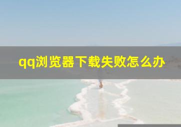 qq浏览器下载失败怎么办