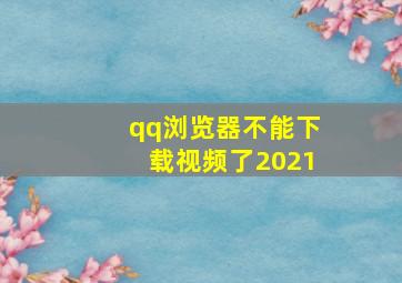 qq浏览器不能下载视频了2021