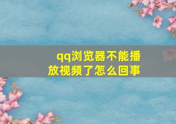 qq浏览器不能播放视频了怎么回事