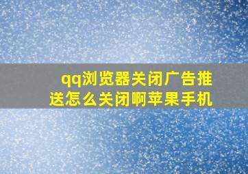 qq浏览器关闭广告推送怎么关闭啊苹果手机