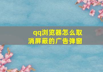 qq浏览器怎么取消屏蔽的广告弹窗