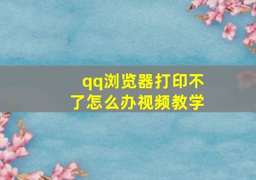 qq浏览器打印不了怎么办视频教学