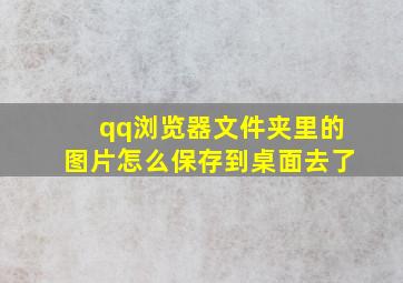 qq浏览器文件夹里的图片怎么保存到桌面去了