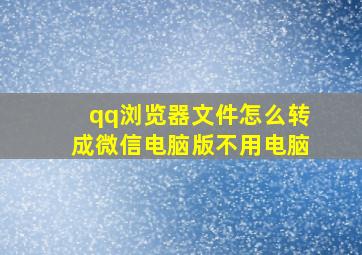 qq浏览器文件怎么转成微信电脑版不用电脑