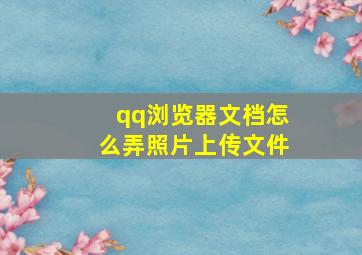 qq浏览器文档怎么弄照片上传文件